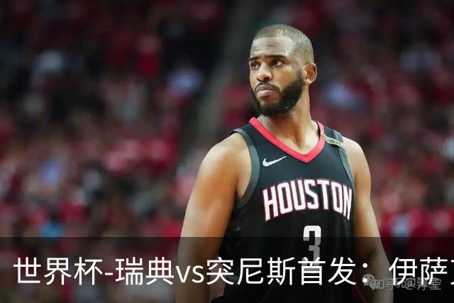世界杯-瑞典vs突尼斯首发：伊萨克、约克雷斯首秀，汉尼拔出战