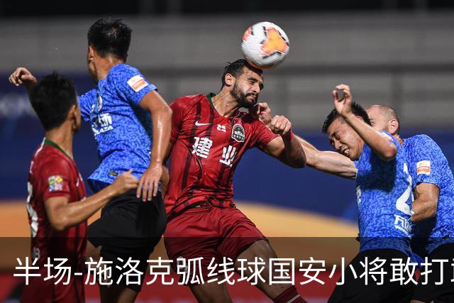 半场-施洛克弧线球国安小将敢打敢拼 暂0-1落后
