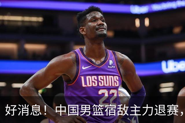 好消息！中国男篮宿敌主力退赛，将逐梦NBA，曾率队双杀中国男篮