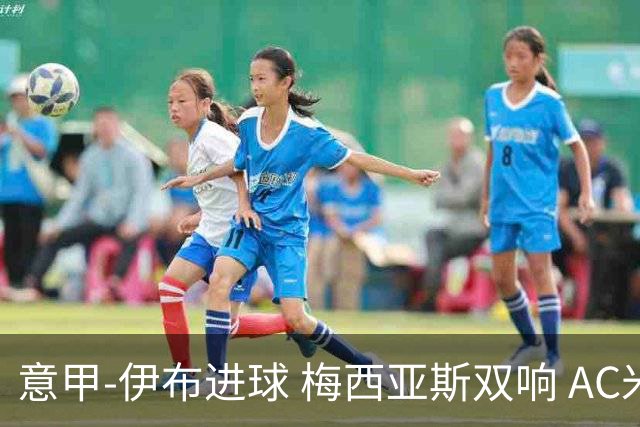 意甲-伊布进球 梅西亚斯双响 AC米兰3-0终结连败