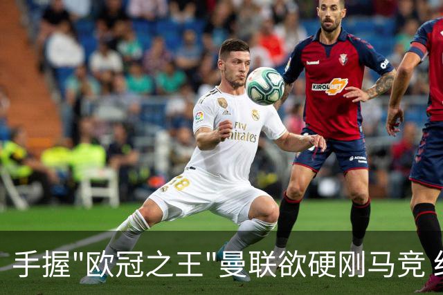 手握"欧冠之王"曼联欲硬刚马竞 红魔首回合不败?