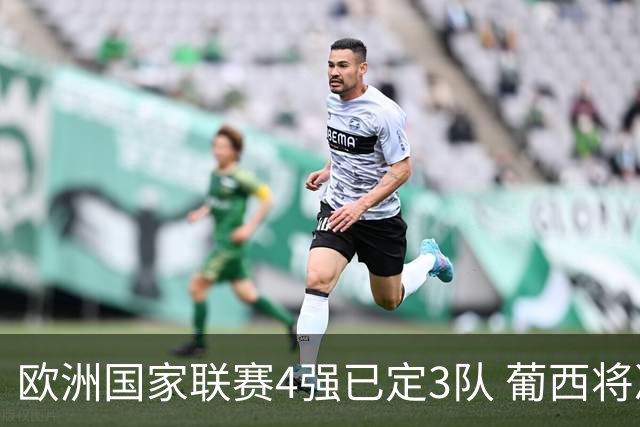 欧洲国家联赛4强已定3队 葡西将决出最后一个名额