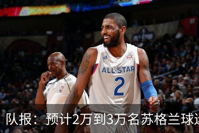 队报：预计2万到3万名苏格兰球迷现场观看世界杯首战